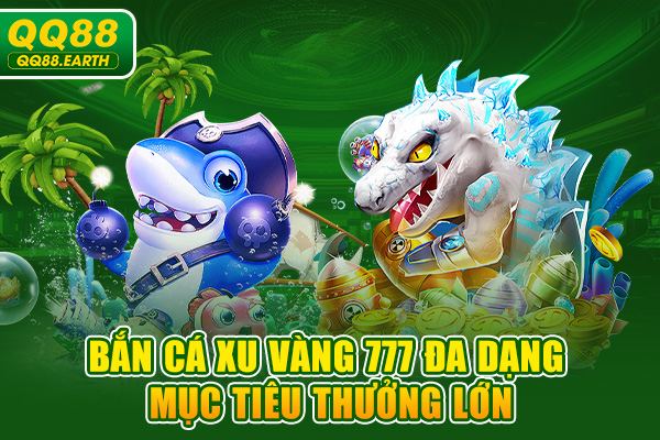 Bắn Cá Xu Vàng 777 đa dạng mục tiêu thưởng lớn