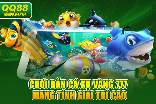 Chơi Bắn Cá Xu Vàng 777 mang tính giải trí cao